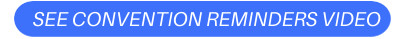 SEE CONVENTION REMINDERS VIDEO