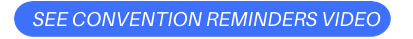 SEE CONVENTION REMINDERS VIDEO