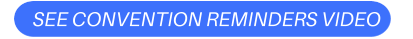 SEE CONVENTION REMINDERS VIDEO