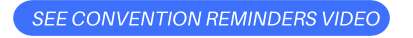 SEE CONVENTION REMINDERS VIDEO