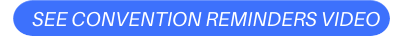 SEE CONVENTION REMINDERS VIDEO