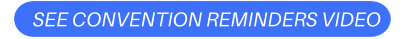 SEE CONVENTION REMINDERS VIDEO
