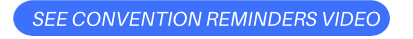SEE CONVENTION REMINDERS VIDEO