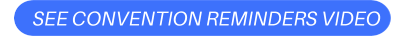 SEE CONVENTION REMINDERS VIDEO